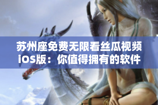 蘇州座免費無限看絲瓜視頻iOS版:你值得擁有的軟件娛樂利器 蘇州座免費無限看絲瓜視頻iOS版:你值得擁有的軟件娛樂利器