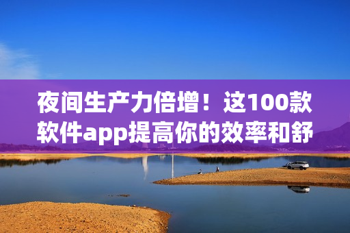 夜間生產力倍增!這100款軟件app提高你的效率和舒適度! 夜間生產力倍增!這100款軟件app提高你的效率和舒適度!