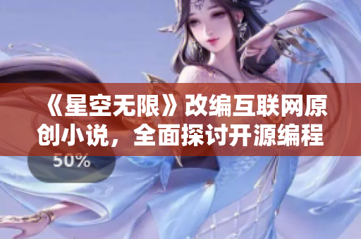 《星空無限》改編互聯網原創(chuàng)小說,全面探討開源編程世界 《星空無限》改編互聯網原創(chuàng)小說,全面探討開源編程世界