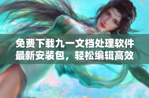 免費下載九一文檔處理軟件最新安裝包,輕松編輯高效辦公! 免費下載九一文檔處理軟件最新安裝包,輕松編輯高效辦公!