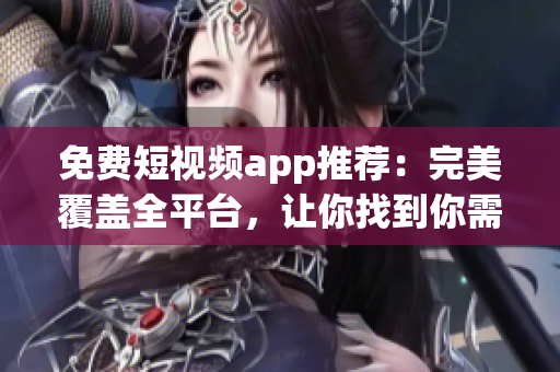 免費短視頻app推薦:完美覆蓋全平臺,讓你找到你需要的軟件 免費短視頻app推薦:完美覆蓋全平臺,讓你找到你需要的軟件