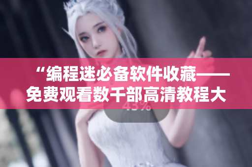 “編程迷必備軟件收藏——免費觀看數千部高清教程大全” “編程迷必備軟件收藏——免費觀看數千部高清教程大全”