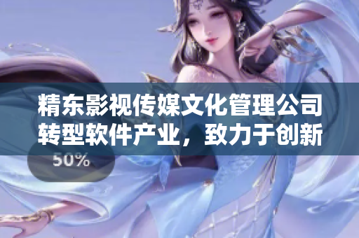 精東影視傳媒文化管理公司轉型軟件產業,致力于創新研發與優化服務 精東影視傳媒文化管理公司轉型軟件產業,致力于創新研發與優化服務