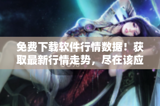 免費下載軟件行情數據!獲取最新行情走勢,盡在該應用程序! 免費下載軟件行情數據!獲取最新行情走勢,盡在該應用程序!