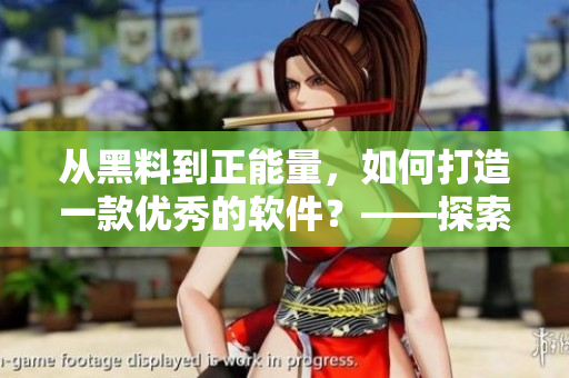 從黑料到正能量,如何打造一款優(yōu)秀的軟件?——探索翡翠手鐲的成功之路 從黑料到正能量,如何打造一款優(yōu)秀的軟件?——探索翡翠手鐲的成功之路