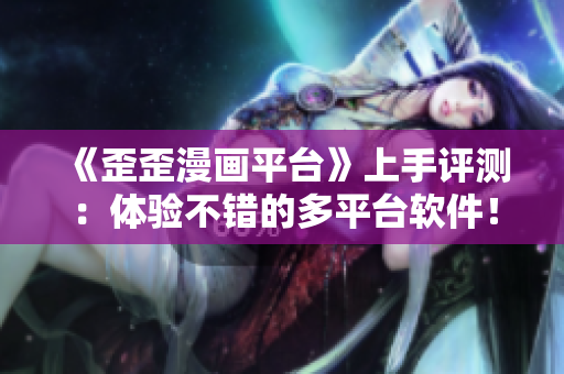 《歪歪漫畫平臺》上手評測:體驗不錯的多平臺軟件! 《歪歪漫畫平臺》上手評測:體驗不錯的多平臺軟件!