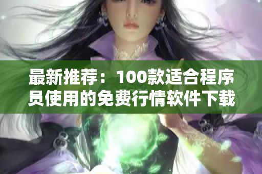 最新推薦:100款適合程序員使用的免費行情軟件下載,提升你的交易競爭力! 最新推薦:100款適合程序員使用的免費行情軟件下載,提升你的交易競爭力!
