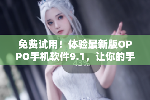 免費(fèi)試用!體驗(yàn)最新版OPPO手機(jī)軟件9.1,讓你的手機(jī)變身黑科技 免費(fèi)試用!體驗(yàn)最新版OPPO手機(jī)軟件9.1,讓你的手機(jī)變身黑科技