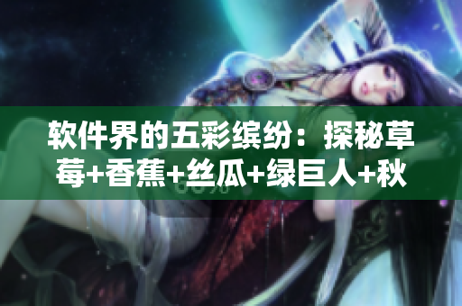 軟件界的五彩繽紛：探秘草莓+香蕉+絲瓜+綠巨人+秋6背后的互聯(lián)網(wǎng)熱詞