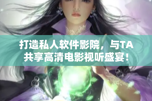 打造私人軟件影院,與TA共享高清電影視聽盛宴! 打造私人軟件影院,與TA共享高清電影視聽盛宴!