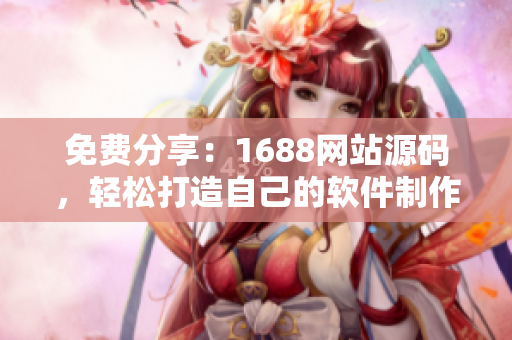 免費分享：1688網站源碼，輕松打造自己的軟件制作網站