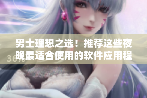 男士理想之選!推薦這些夜晚最適合使用的軟件應用程序!- 一篇編輯的建議 男士理想之選!推薦這些夜晚最適合使用的軟件應用程序!- 一篇編輯的建議