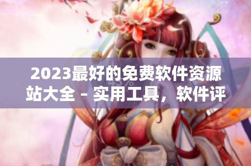 2023最好的免費軟件資源站大全 – 實用工具，軟件評測及下載匯總