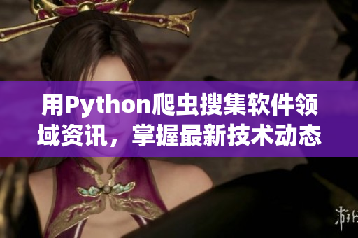 用Python爬蟲搜集軟件領域資訊,掌握最新技術動態 用Python爬蟲搜集軟件領域資訊,掌握最新技術動態