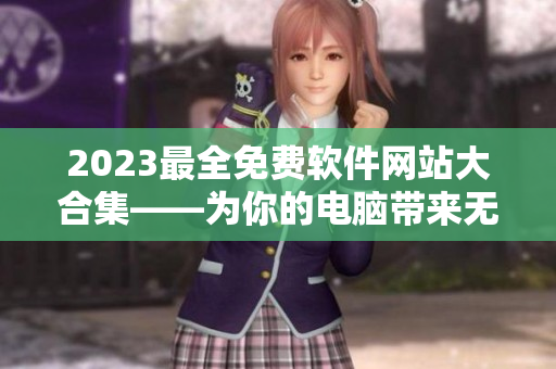 2023最全免費軟件網站大合集——為你的電腦帶來無限可能！