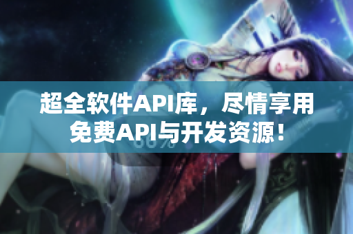 超全軟件API庫,盡情享用免費API與開發(fā)資源! 超全軟件API庫,盡情享用免費API與開發(fā)資源!