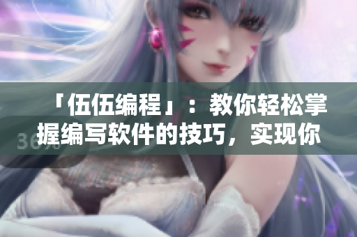 「伍伍編程」:教你輕松掌握編寫軟件的技巧,實(shí)現(xiàn)你的編程夢想! 「伍伍編程」:教你輕松掌握編寫軟件的技巧,實(shí)現(xiàn)你的編程夢想!