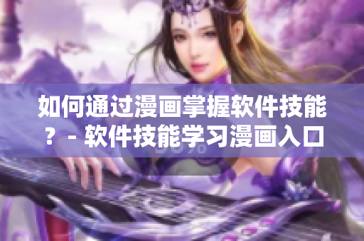 如何通過(guò)漫畫(huà)掌握軟件技能?- 軟件技能學(xué)習(xí)漫畫(huà)入口分享 如何通過(guò)漫畫(huà)掌握軟件技能?- 軟件技能學(xué)習(xí)漫畫(huà)入口分享