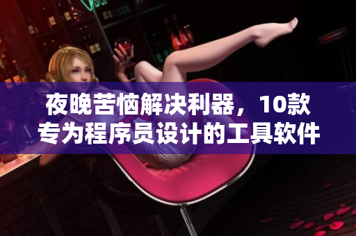 夜晚苦惱解決利器,10款專為程序員設(shè)計(jì)的工具軟件推薦! 夜晚苦惱解決利器,10款專為程序員設(shè)計(jì)的工具軟件推薦!