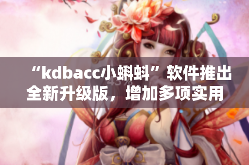“kdbacc小蝌蚪”軟件推出全新升級版,增加多項實用功能! “kdbacc小蝌蚪”軟件推出全新升級版,增加多項實用功能!