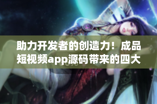 助力開發者的創造力!成品短視頻app源碼帶來的四大優點 助力開發者的創造力!成品短視頻app源碼帶來的四大優點