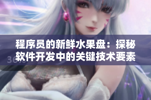 程序員的新鮮水果盤:探秘軟件開發中的關鍵技術要素 程序員的新鮮水果盤:探秘軟件開發中的關鍵技術要素