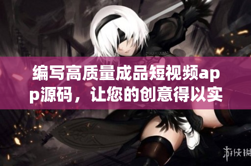 編寫高質(zhì)量成品短視頻app源碼，讓您的創(chuàng)意得以實現(xiàn)