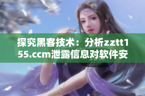 探究黑客技術:分析zztt155.ccm泄露信息對軟件安全的影響 探究黑客技術:分析zztt155.ccm泄露信息對軟件安全的影響
