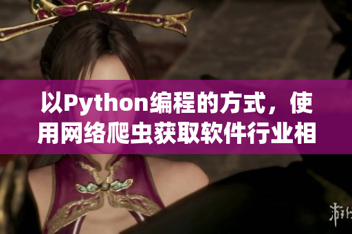 以Python編程的方式,使用網(wǎng)絡(luò)爬蟲獲取軟件行業(yè)相關(guān)資訊 以Python編程的方式,使用網(wǎng)絡(luò)爬蟲獲取軟件行業(yè)相關(guān)資訊