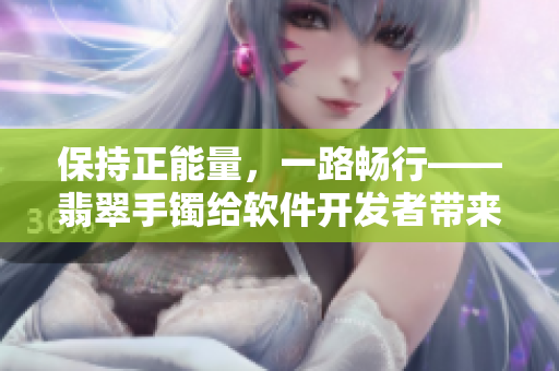 保持正能量,一路暢行——翡翠手鐲給軟件開發者帶來的啟示 保持正能量,一路暢行——翡翠手鐲給軟件開發者帶來的啟示
