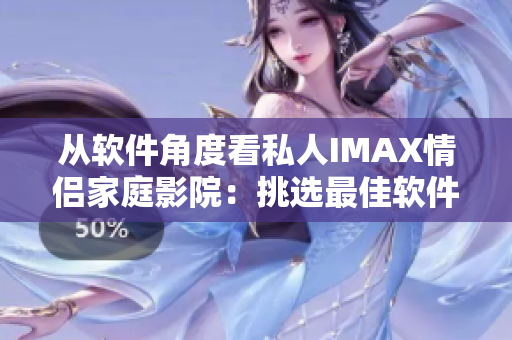 從軟件角度看私人IMAX情侶家庭影院:挑選最佳軟件實現最佳觀影效果 從軟件角度看私人IMAX情侶家庭影院:挑選最佳軟件實現最佳觀影效果