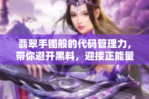 翡翠手鐲般的代碼管理力,帶你避開黑料,迎接正能量! 翡翠手鐲般的代碼管理力,帶你避開黑料,迎接正能量!