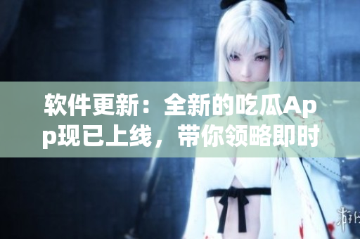 軟件更新:全新的吃瓜App現已上線,帶你領略即時科技新聞 軟件更新:全新的吃瓜App現已上線,帶你領略即時科技新聞