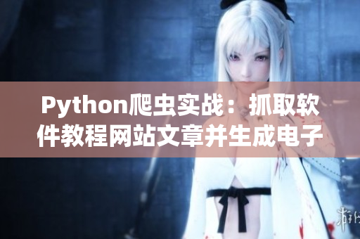 Python爬蟲實戰(zhàn):抓取軟件教程網(wǎng)站文章并生成電子書 Python爬蟲實戰(zhàn):抓取軟件教程網(wǎng)站文章并生成電子書