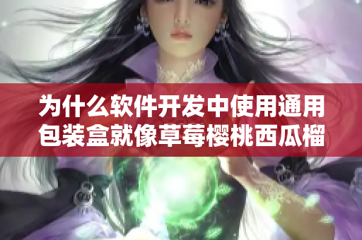 為什么軟件開發中使用通用包裝盒就像草莓櫻桃西瓜榴蓮一樣重要? 為什么軟件開發中使用通用包裝盒就像草莓櫻桃西瓜榴蓮一樣重要?