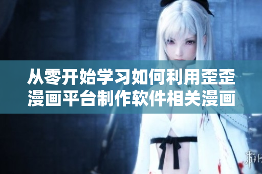從零開始學(xué)習(xí)如何利用歪歪漫畫平臺制作軟件相關(guān)漫畫 從零開始學(xué)習(xí)如何利用歪歪漫畫平臺制作軟件相關(guān)漫畫