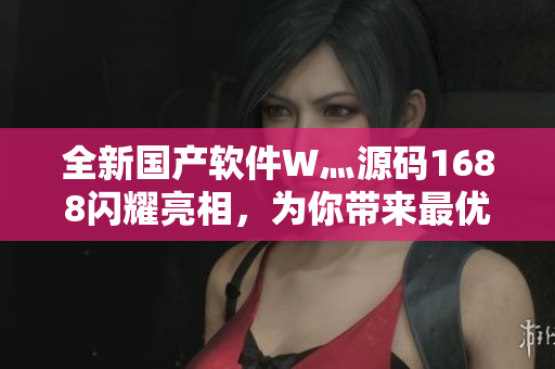 全新國產軟件W灬源碼1688閃耀亮相,為你帶來最優質的編程體驗 全新國產軟件W灬源碼1688閃耀亮相,為你帶來最優質的編程體驗