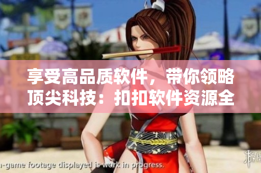 享受高品質(zhì)軟件,帶你領(lǐng)略頂尖科技:扣扣軟件資源全接觸 享受高品質(zhì)軟件,帶你領(lǐng)略頂尖科技:扣扣軟件資源全接觸