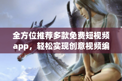 全方位推薦多款免費(fèi)短視頻app,輕松實(shí)現(xiàn)創(chuàng)意視頻編輯 全方位推薦多款免費(fèi)短視頻app,輕松實(shí)現(xiàn)創(chuàng)意視頻編輯