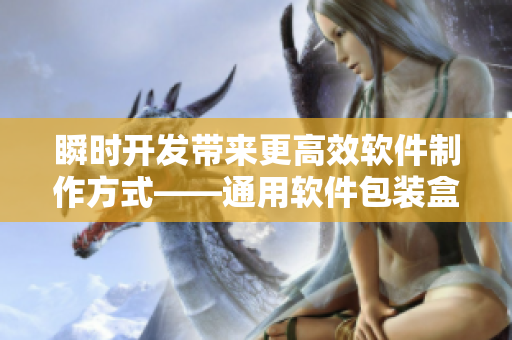 瞬時開發帶來更高效軟件制作方式——通用軟件包裝盒 瞬時開發帶來更高效軟件制作方式——通用軟件包裝盒