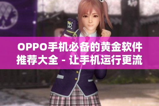 OPPO手機必備的黃金軟件推薦大全 - 讓手機運行更流暢,功能更強大