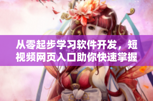從零起步學習軟件開發,短視頻網頁入口助你快速掌握編程技能 從零起步學習軟件開發,短視頻網頁入口助你快速掌握編程技能