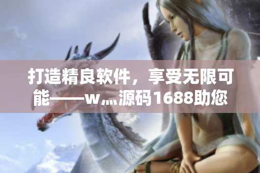 打造精良軟件,享受無限可能——w灬源碼1688助您馳騁編程世界! 打造精良軟件,享受無限可能——w灬源碼1688助您馳騁編程世界!