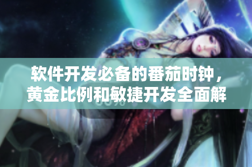軟件開發必備的番茄時鐘,黃金比例和敏捷開發全面解析 軟件開發必備的番茄時鐘,黃金比例和敏捷開發全面解析
