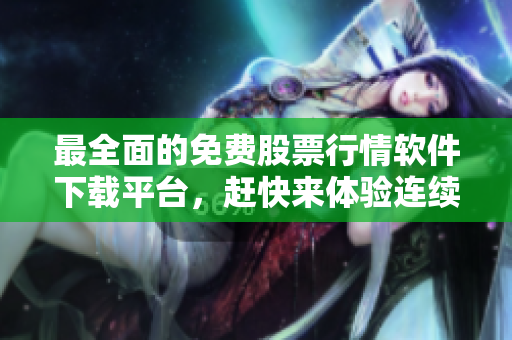 最全面的免費股票行情軟件下載平臺,趕快來體驗連續數據行情的精準分析! 最全面的免費股票行情軟件下載平臺,趕快來體驗連續數據行情的精準分析!