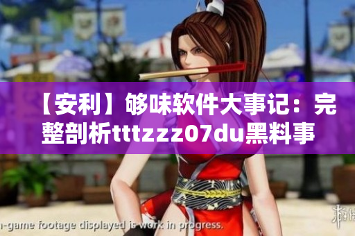 【安利】夠味軟件大事記:完整剖析tttzzz07du黑料事件 【安利】夠味軟件大事記:完整剖析tttzzz07du黑料事件