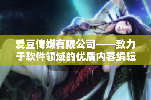 愛豆傳媒有限公司——致力于軟件領域的優質內容編輯！