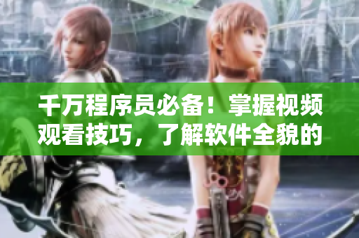 千萬程序員必備!掌握視頻觀看技巧,了解軟件全貌的簡單方法 千萬程序員必備!掌握視頻觀看技巧,了解軟件全貌的簡單方法