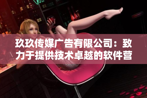 玖玖傳媒廣告有限公司:致力于提供技術卓越的軟件營銷解決方案 玖玖傳媒廣告有限公司:致力于提供技術卓越的軟件營銷解決方案