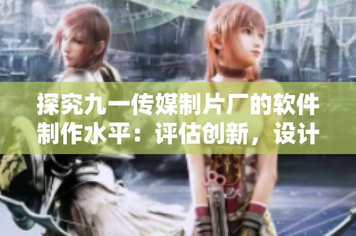 探究九一傳媒制片廠的軟件制作水平:評估創新,設計與技術的融合水平 探究九一傳媒制片廠的軟件制作水平:評估創新,設計與技術的融合水平